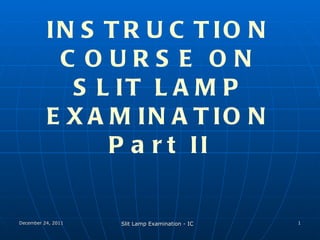 INSTRUCTION COURSE ON SLIT LAMP EXAMINATION Part II 
