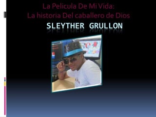 SLEYTHER GRULLON
La Pelicula De MiVida:
La historia Del caballero de Dios
 