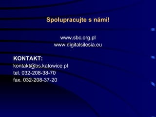 Spolupracujte s námi! www.sbc.org.pl www.digitalsilesia.eu KONTAKT: [email_address] tel. 032-208-38-70 fax. 032-208-37-20 