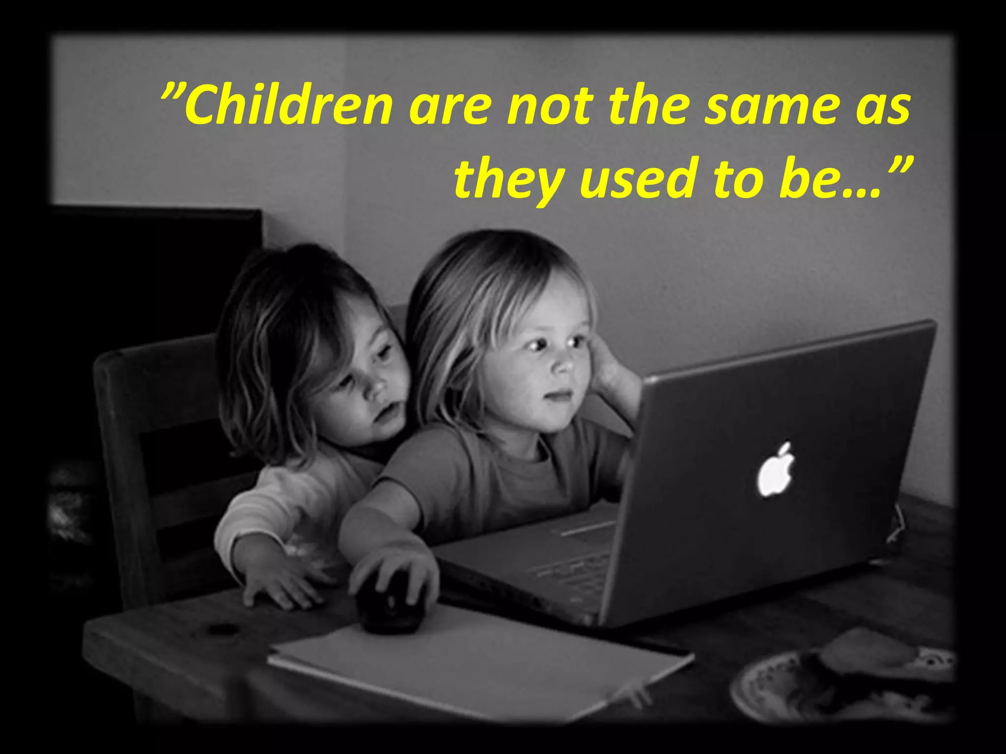 ”Children are not the same as they used to be…” 