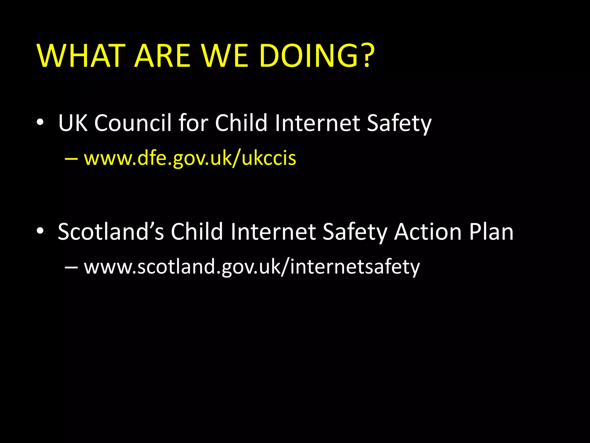 WHAT ARE WE DOING?UK Council for Child Internet Safetywww.dfe.gov.uk/ukccisScotland’s Child Internet Safety Action Planwww.scotland.gov.uk/internetsafety