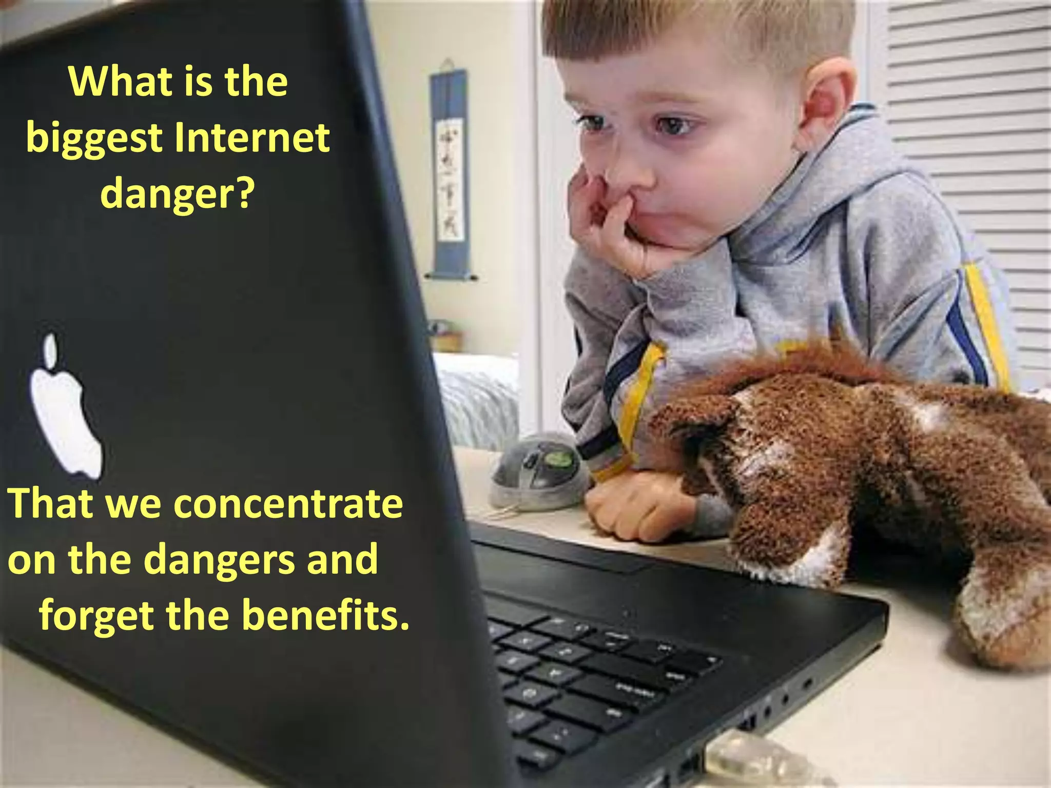 What is the biggest Internet danger?That we concentrateon the dangers and   forget the benefits.
