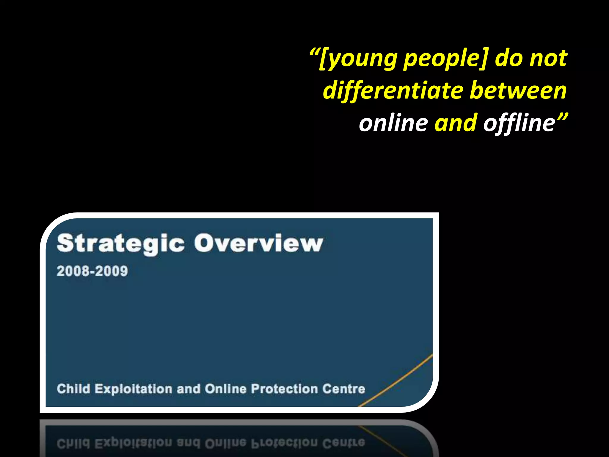 “[young people] do notdifferentiate betweenonline and offline”