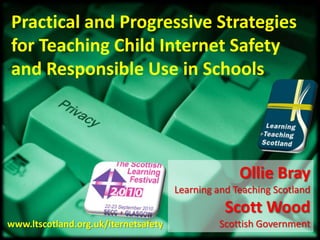 Practical and Progressive Strategies for Teaching Child Internet Safety and Responsible Use in Schools Ollie Bray Learning and Teaching Scotland Scott Wood Scottish Government www.ltscotland.org.uk/iternetsafety 