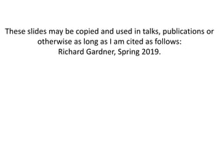 These slides may be copied and used in talks, publications or
otherwise as long as I am cited as follows:
Richard Gardner, Spring 2019.
 