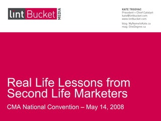 Real Life Lessons from Second Life Marketers CMA National Convention – May 14, 2008 