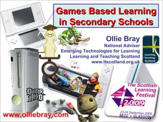 Games Based Learning in Secondary Schools www.olliebray.com Ollie Bray National Adviser Emerging Technologies for Learning Learning and Teaching Scotland www.ltscotland.org.uk 