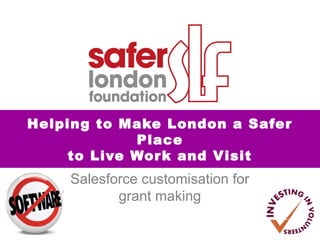 Salesforce customisation for
grant making
Helping to Make London a Safer
Place
to Live Work and Visit
 