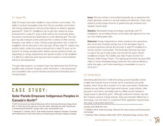 ENVIRONMENTAL SCAN Smith’s Landing First Nation 41
2.1 Solar PV
Solar PV arrays have been installed in many northern communities. The
ability to produce renewable power from the sun provides communities
with energy independence, removing their reliance on diesel or gasoline
generators38
. Solar PV installations can be grid tied, where the power
produced from a solar PV array is both used by the community where
the power is produced and distributed to a main electrical grid. The main
grid may also transport power produced from a variety of other sources
including: coal, diesel, or hydro. Excess power generation from a solar PV
installation can be sold back to the main grid. Off grid solar PV systems are
another option, where the power produced from a solar PV array can be
stored in an energy storage system (battery backup system) for later use.
Depending on energy requirements and specific location of the installation
it is difficult to determine what type and size of system is most beneficial
without a site assessment.
Through initial research, our research team has determined that SLFN has
excellent solar potential. However, further information, a site assessment,
and consultation with council members would be recommended prior to
moving forward.
C A S E S T U D Y :
Solar Panels Empower Indigenous Peoples in
Canada's North39
38
  NWT: Environment and Natural Resources. (2013). Northwest Territories Energy Action
Plan: A Three Year Action Plan and Long Tern Vision. Retrieved from http://www.iti.gov.
nt.ca/sites/default/files/NWT_energy_action_plan_december2013.pdf
39
 Aresenault. C. Reuters. (2015). Solar Panels Empower Indigenous Peoples in Canadas
North.Retrieved from http://news.yahoo.com/solar-panels-empower-indigenous-people-
Issue: Remote northern communities frequently rely on expensive fuel
based generator systems to provide heating and electricity. These noisy
systems produce large amounts of greenhouse gas emissions and
regularly require repair.
Solution: Renewable energy technology, specifically solar PV
installations, are providing remote communities with electricity from the
sun and creating green jobs.
Outcome: Energy independence, fewer emissions from generators,
and community monetary savings due to the decreased need to
purchase expensive fuel are all outcomes of solar PV installations in
remote northern communities. The Northwest Territories has seen
a surge in the use of solar power over the last five years. Recent
installations include: the Colville Lake Solar Project and the Fort
Simpson Solar Energy Project. The regional government has spent $50
million to boost renewable energy production and improve efficiency
within the region, with further spending on renewables to occur in
2016-2017.
2.2 Small Wind
Generating electricity from small wind energy sources typically involves
smaller wind turbines found at homes, farms, businesses and public
facilities, which off-set all or a portion of on-site consumption. Small wind
turbines are very different than large wind turbines. Large turbines, often
grouped in wind farms, are widely used by utilities across Canada to
supply power to electricity grids40
. Although small wind turbines may look
like miniature versions of large turbines, there are important differences in:
technology, cost and return on investment (ROI), application requirements,
and value of generated electricity41
.
canadas-north-060814941.html
40
 CANWEA. (2015). Small wind energy. Retrieved from http://canwea.ca/wind-facts/small-
wind-energy/
41
 A Northern Vision: Building A Better North. (2015). Renewable Energy Inventory: Wind.
 