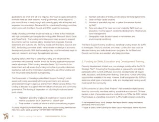 Smith’s Landing First Nation ENVIRONMENTAL SCAN62
applications are short and will only require a few hours to apply and submit,
however there are other streams, mainly government, which require 40
plus hours of time to read through and correctly apply with all required and
requested documentation. Because of this, a dedicated funding committee,
which works with the Band Council and BDC, would be necessary.
Ideally a funding committee would be made up of three to five individuals
with high competency in computer technology skills (Microsoft Word, Excel,
and PowerPoint). The funding committee would need access to required
documents, such as business plans, development proposals, financial
statements and outlooks, etc. Working closely with the Band, Council, and
BDC, the funding committee would have intimate knowledge of economic
development pursuits. With this knowledge they could immediately begin to
seek out, research, and begin the application process.
Applying early is often key to obtaining funding, and will provide the
committee with potential ‘rework’ time if the funding application/proposal
needs adjustment. Often funding allocation takes 2 to 8 months to be
determined, and will require the funding committee to provide milestones
reached as well as other information regarding the use of the funding and
how the project being funded is progressing.
The Government of Canada provides Band Support Funding89
, which
assists with costs associated with local governments and services
administered through Indigenous and Northern Affairs Canada (INAC). The
funding is allocated to support effective delivery of services and community
governance. This funding is dependent on a funding formula and seven
point criteria:
1.	 Population according to place of residence (on-reserve and off-
reserve population) as of December 31 of each year
2.	 Total number of cases per month in the income security program
89
 Canada: Indigenous and Norther Affairs. (2015). Band Support Funding. Retrieved from
https://www.aadnc-aandc.gc.ca/eng/1100100013825/1100100013826
3.	 Number and value of federal, provincial and territorial agreements
4.	 Value of major capital projects
5.	 Number of specialists required to deliver the services funded
by INAC
6.	 Type and value of the basic services funded by INAC (such as
education, income support, economic development, infrastructure,
band management)
7.	 Geographic index (location based on remoteness and
environmental conditions)
The Band Support Funding would be a beneficial funding stream for SLFN
to investigate. This fund provides a monetary contribution that could be
allocated training and skills development programs for the Band and
Council, and to train and establish a funding committee.
2. Funding for Skills, Education and Development Training
Capacity development is listed as a core strategic priority within the SLFN
Strategic Plan90
. Ensuring that the population is prepared for and able to
participate within current and future economic developments will require
skills, education, and development training. There are a number of funding
opportunities available in this area, however it will be important for SLFN to
determine what types of education, skills, and development training would
most benefit the community.
SLFN conducted a Labour Pool Analysis91
that revealed multiple barriers
faced by community members seeking sustainable employment. Of these
barriers, a lack of education was the most profound. While the 2007 Labour
Pool Analysis is a beneficial document, SLFN should consider conducting
90
 The Imagination Group. (2010). Strategic Plan Report Smith’s Landing First Nations
(2010-2013). Internal Document.
91
 Tupper. B. (2007). Smith’s Landing First Nation Labour Pool Analysis. Internal document.
 