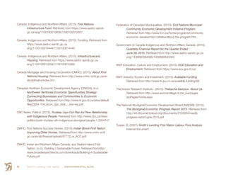 Smith’s Landing First Nation ENVIRONMENTAL SCAN98
Canada: Indigenous and Northern Affairs. (2015). First Nations
	 Infrastructure Fund. Retrieved from https://www.aadnc-aandc
	gc.ca/eng/1100100010656/1100100010657
Canada: Indigenous and Northern Affairs. (2015). Funding. Retrieved from
	https://www.aadnc-aandc.gc.ca
	eng/1100100014444/1100100014445
Canada: Indigenous and Northern Affairs. (2015). Infrastructure and
	Housing. Retrieved from https://www.aadnc-aandc.gc.ca
	eng/1100100010558/1100100010565
Canada Mortgage and Housing Corporation (CMHC). (2015). About First
	 Nations Housing. Retrieved from http://www.cmhc-schl.gc.ca/en
	ab/abfinaho/index.cfm
Canadian Northern Economic Development Agency (CNEDA). (n.d
	 Northwest Territories Economic Opportunities Strategy:
	 Connecting Businesses and Communities to Economic
	Opportunities. Retrieved from http://www.iti.gov.nt.ca/sites/default
	files/0004-704_econ_opp_strat_-_low-res.pdf
CBC News: Politics. (2015). Trudeau Lays Out Plan for New Relationship
	 with Indigenous People. Retrieved from http://www.cbc.ca/news
	politics/justin-trudeau-afn-indigenous-aboriginal-people-1.3354747
CMHC: First Nations Success Stories. (2015). Indian Brook First Nation:
	 Improving Older Homes. Retrieved from http://www.cmhc-schl
	gc.ca/en/ab/finasust/upload/67772_w_ACC.pdf
CMHC, Indian and Northern Affairs Canada, and Seabird Island First
	 Nation. (n.d.). Building  Sustainable Future. Retrieved fromhttp:/
	www.broadwayarchitects.com/downloads/Building-A-Sustainable
	Future.pdf
Federation of Canadian Municipalities. (2015). First Nations Municipal
	 Community Economic Development Initiative Program.
	 Retrieved from http://www.fcm.ca/home/programs/community
	economic-development-initiative/about-the-program.htm
Government of Canada-Indigenous and Northern Affairs Canada. (2015).
	 Quarterly Financial Report for the Quarter Ended
	 June 30, 2015. Retrieved from http://www.aadnc-aandc.gc.ca
	eng/1439560584085/1439560642040
NWT Education, Culture and Employment. (2015). ECE Education and
	Employment. Retrieved from https://www.ece.gov.nt.ca/
NWT: Industry Tourism and Investment. (2015). Available Funding
	 Retrieved from http://www.iti.gov.nt.ca/available-funding/68
The Aurora Research Institute-. (2015). Thebacha Campus- About Us.
	 Retrieved from http://www.auroracollege.nt.ca/_live/pages
	wpPages/home.aspx
The National Aboriginal Economic Development Board (NAEDB). (2015).
	 The Aboriginal Economic Progress Report 2015. Retrieved from
	http://s3.documentcloud.org/documents/2104954/naedb
	progress-report-june-2015.pdf
Tupper. B. (2007). Smith’s Landing First Nation Labour Pool Analysis.
	 Internal document.
 