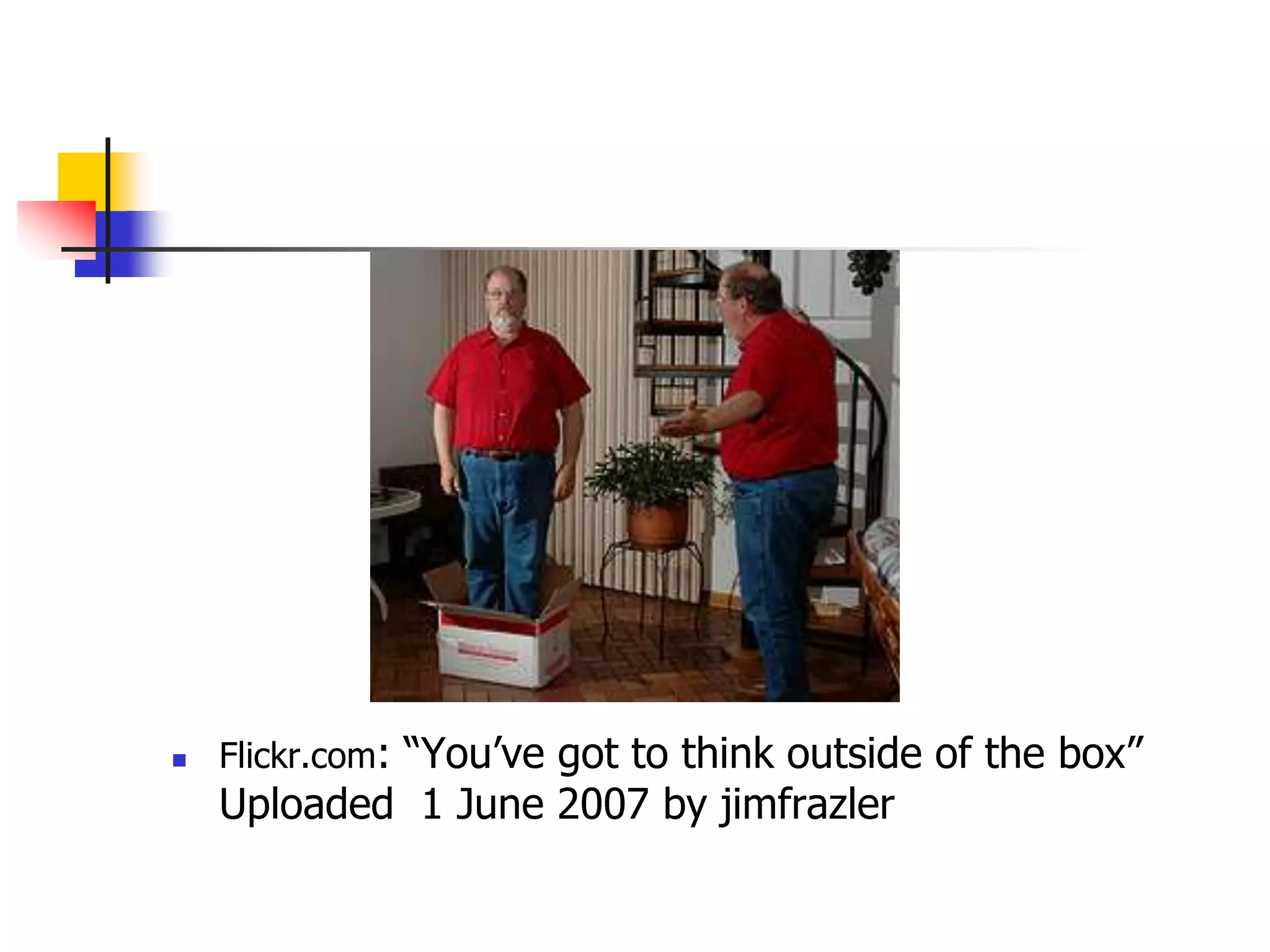 Flickr.com: “You’ve got to think outside of the box” Uploaded  1 June 2007 by jimfrazler 