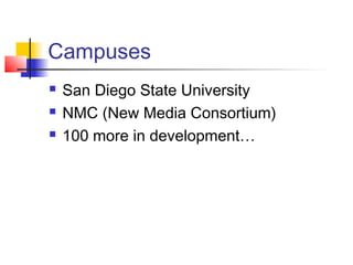 Campuses
 San Diego State University
 NMC (New Media Consortium)
 100 more in development…
 