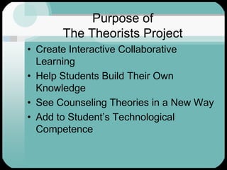 Purpose of The Theorists ProjectCreate Interactive Collaborative LearningHelp Students Build Their Own KnowledgeSee Counseling Theories in a New WayAdd to Student’s Technological Competence