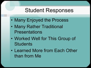 Student ResponsesMany Enjoyed the ProcessMany Rather Traditional PresentationsWorked Well for This Group of StudentsLearned More from Each Other than from Me