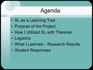 AgendaSL as a Learning ToolPurpose of the ProjectHow I Utilized SL with TheoriesLogisticsWhat I Learned – Research ResultsStudent Responses