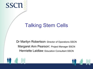 Talking Stem Cells


Dr Marilyn Robertson: Director of Operations SSCN
 Margaret Ann Pearson: Project Manager SSCN
  Henriette Laidlaw: Education Consultant SSCN
 