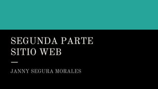 SEGUNDA PARTE
SITIO WEB
JANNY SEGURA MORALES
 