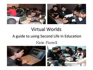 Virtual Worlds  A guide to using Second Life in Education Kate Farrell 