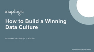 ©2018 SnapLogic, Inc. All Rights Reserved.
How to Build a Winning
Data Culture
Gaurav Dhillon, CEO SnapLogic | 05.02.2018
 