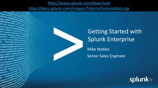 Copyright © 2016 Splunk Inc.
Mike Nobles
Senior Sales Engineer
Getting Started with
Splunk Enterprise
http://www.splunk.com/download
http://docs.splunk.com/images/Tutorial/tutorialdata.zip
 