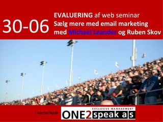 EVALUERING af web seminar

30-06       Sælg mere med email marketing
            med Michael Leander og Ruben Skov




   i samarbejde
 