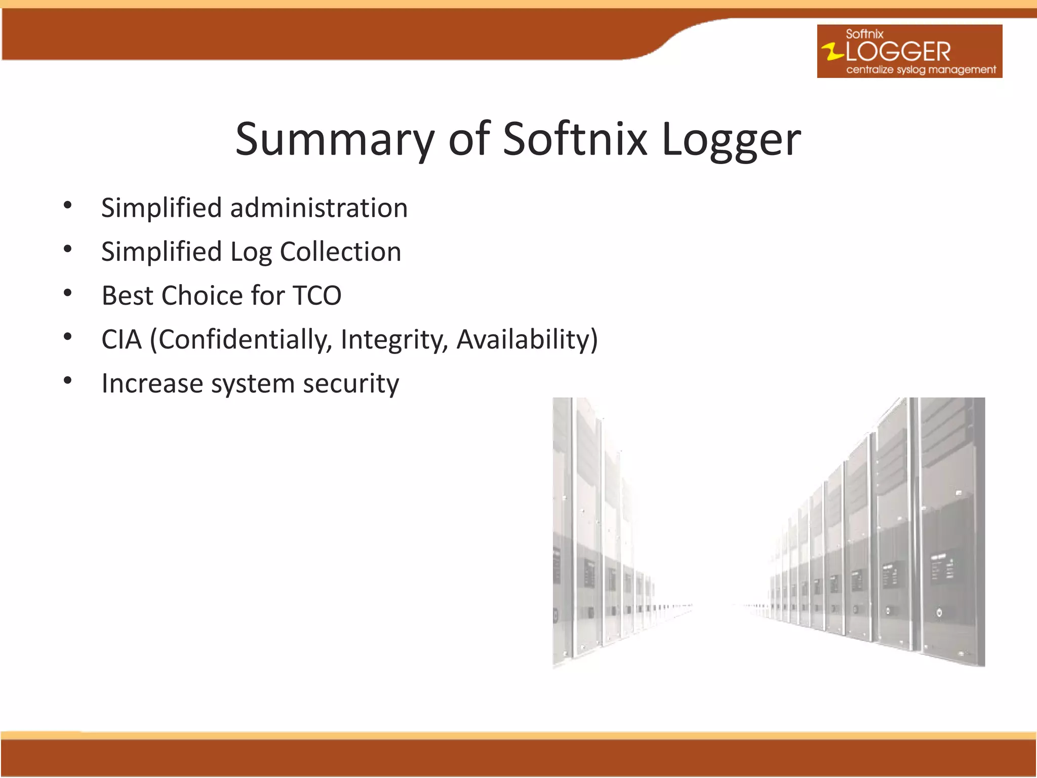 Summary of Softnix Logger
•   Simplified administration
•   Simplified Log Collection
•   Best Choice for TCO
•   CIA (Confidentially, Integrity, Availability)
•   Increase system security
 