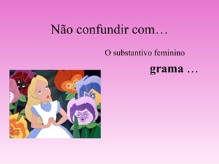 Não confundir com… O substantivo feminino grama  … 