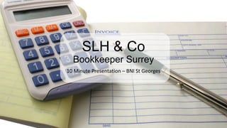 SLH & Co
Bookkeeper Surrey
10 Minute Presentation – BNI St Georges
 
