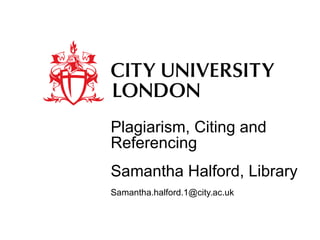 Plagiarism, Citing and Referencing  Samantha Halford, Library [email_address] 