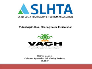 Virtual Agricultural Clearing House Presentation
Noorani M. Azeez
Caribbean Agrotourism Policy Setting Workshop
10.10.19
 