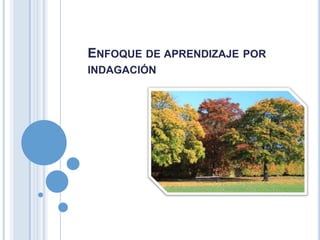 ENFOQUE DE APRENDIZAJE POR
INDAGACIÓN
 