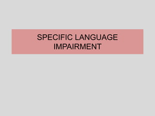 SPECIFIC LANGUAGE
IMPAIRMENT
 