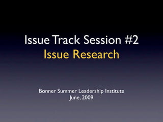 Issue Track Session #2
    Issue Research

  Bonner Summer Leadership Institute
             June, 2009
 
