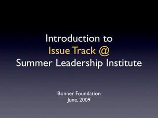 Introduction to
     Issue Track @
Summer Leadership Institute

        Bonner Foundation
           June, 2009
 
