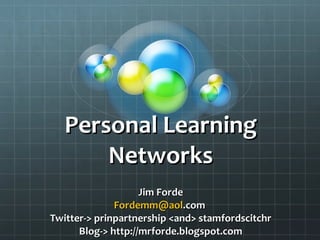Personal Learning Networks Jim Forde [email_address] .com   Twitter-> prinpartnership <and> stamfordscitchr Blog-> http://mrforde.blogspot.com 