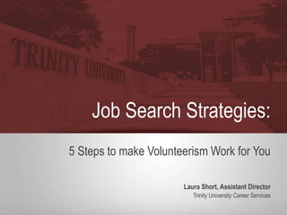 Job Search Strategies:
5 Steps to make Volunteerism Work for You
Laura Short, Assistant Director
Trinity University Career Services
 