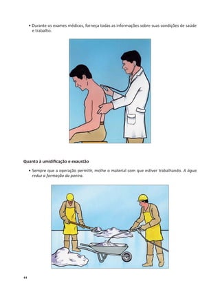 44
• Durante os exames médicos, forneça todas as informações sobre suas condições de saúde
e trabalho.
Quanto à umidiﬁcação e exaustão
• Sempre que a operação permi r, molhe o material com que es ver trabalhando. A água
reduz a formação da poeira.
 