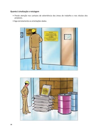 48
Quanto à sinalização e rotulagem
• Preste atenção nos cartazes de advertência das áreas de trabalho e nos rótulos dos
produtos.
• Siga corretamente as orientações dadas.
 