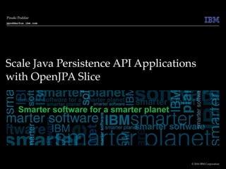 Scale Java Persistence API Applications with OpenJPA Slice  Pinaki Poddar [email_address] 