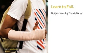 Learn to Fail.
Not just learning from failures
Source: pexels.com
 