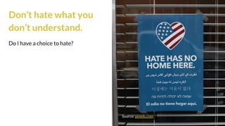 Don’t hate what you
don’t understand.
Do I have a choice to hate?
Source: pexels.com
 