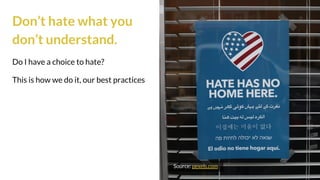 Don’t hate what you
don’t understand.
Do I have a choice to hate?
This is how we do it, our best practices
Source: pexels.com
 