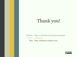 Thank you!
Linkedin:
Twitter:
Blog:
https://es.linkedin.com/in/joanmanuellopez
@TheBitCity
https://thebitcity.wordpress.com/
 