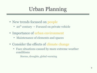 9
Urban Planning
➔ New trends focused on people
➔
20th
century Focused on private vehicle→
➔ Importance of urban environment
➔ Maintenance of elements and spaces
➔ Consider the effects of climate change
➔ Face situations caused by more extreme weather
conditions
Storms, droughts, global warming
 