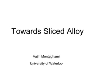 Towards Sliced Alloy
Vajih Montaghami
University of Waterloo
 
