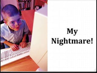 My
Nightmare!