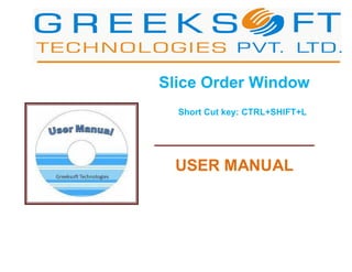 Slice Order Window
Short Cut key: CTRL+SHIFT+L
__________________
USER MANUAL
 