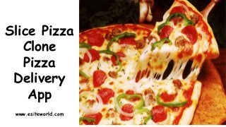 Slice Pizza
Clone
Pizza
Delivery
App
www.esiteworld.com
 