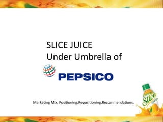 SLICE JUICE
       Under Umbrella of



Marketing Mix, Positioning,Repositioning,Recommendations.
 